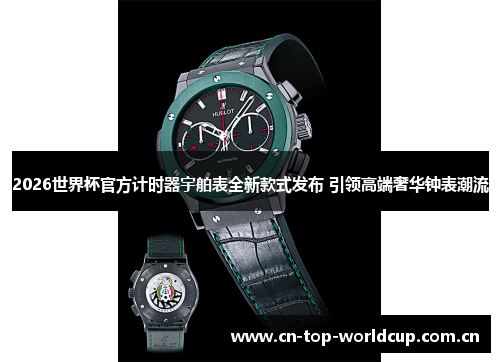 2026世界杯官方计时器宇舶表全新款式发布 引领高端奢华钟表潮流