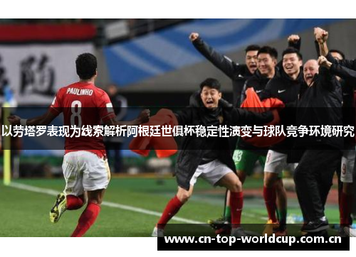 以劳塔罗表现为线索解析阿根廷世俱杯稳定性演变与球队竞争环境研究